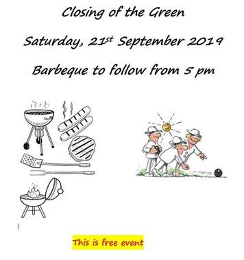 - Closing of the Green  Saturday, 21st September 2019 Barbeque to follow from 5 pm
